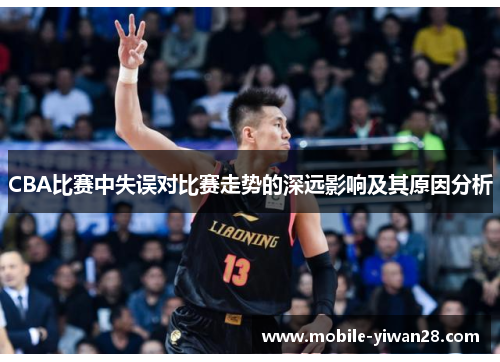 CBA比赛中失误对比赛走势的深远影响及其原因分析 CBA比赛中失误对比赛走势的深远影响及其原因分析