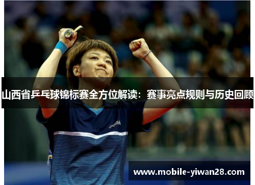 山西省乒乓球锦标赛全方位解读:赛事亮点规则与历史回顾 山西省乒乓球锦标赛全方位解读:赛事亮点规则与历史回顾
