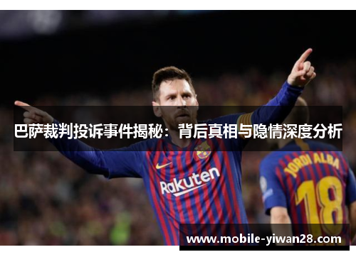 巴萨裁判投诉事件揭秘:背后真相与隐情深度分析 巴萨裁判投诉事件揭秘:背后真相与隐情深度分析